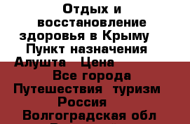 Отдых и восстановление здоровья в Крыму. › Пункт назначения ­ Алушта › Цена ­ 10 000 - Все города Путешествия, туризм » Россия   . Волгоградская обл.,Волжский г.